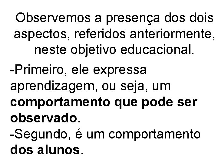 Observemos a presença dos dois aspectos, referidos anteriormente, neste objetivo educacional. -Primeiro, ele expressa