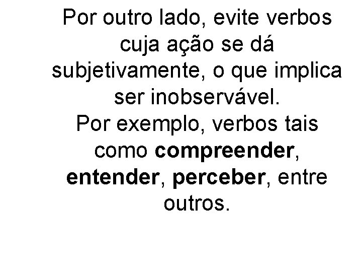 Por outro lado, evite verbos cuja ação se dá subjetivamente, o que implica ser