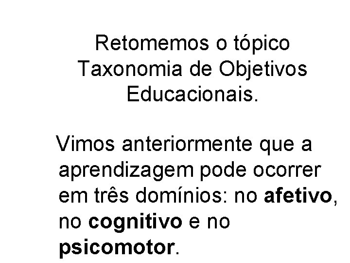 Retomemos o tópico Taxonomia de Objetivos Educacionais. Vimos anteriormente que a aprendizagem pode ocorrer