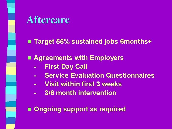 Aftercare n Target 55% sustained jobs 6 months+ n Agreements with Employers - First