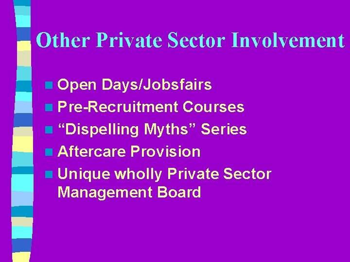 Other Private Sector Involvement n Open Days/Jobsfairs n Pre-Recruitment Courses n “Dispelling Myths” Series