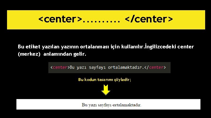 <center>. . </center> Bu etiket yazılan yazının ortalanması için kullanılır. İngilizcedeki center (merkez) anlamından