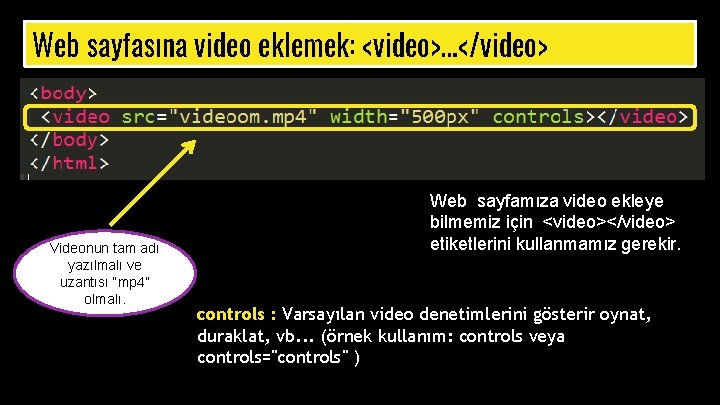Web sayfasına video eklemek: <video>…</video> Videonun tam adı yazılmalı ve uzantısı “mp 4” olmalı.