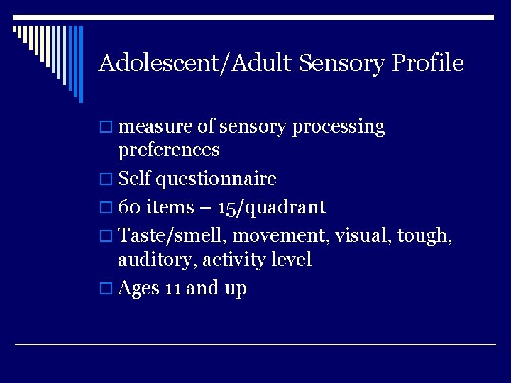 Adolescent/Adult Sensory Profile o measure of sensory processing preferences o Self questionnaire o 60