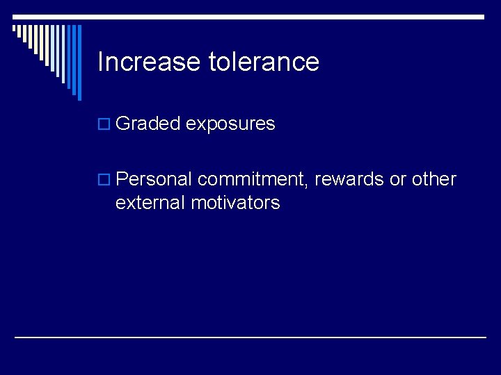 Increase tolerance o Graded exposures o Personal commitment, rewards or other external motivators 