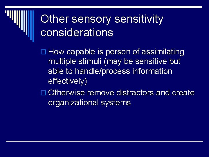 Other sensory sensitivity considerations o How capable is person of assimilating multiple stimuli (may