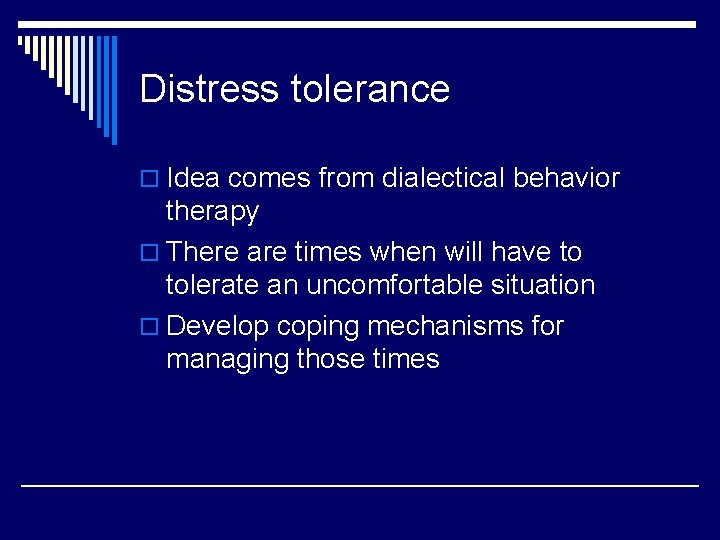 Distress tolerance o Idea comes from dialectical behavior therapy o There are times when