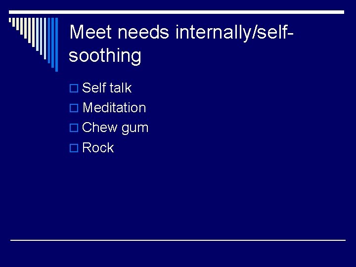 Meet needs internally/selfsoothing o Self talk o Meditation o Chew gum o Rock 