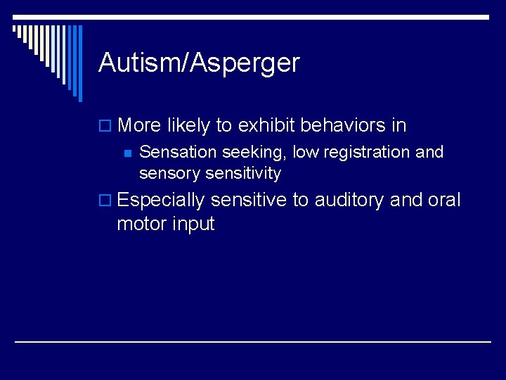 Autism/Asperger o More likely to exhibit behaviors in n Sensation seeking, low registration and