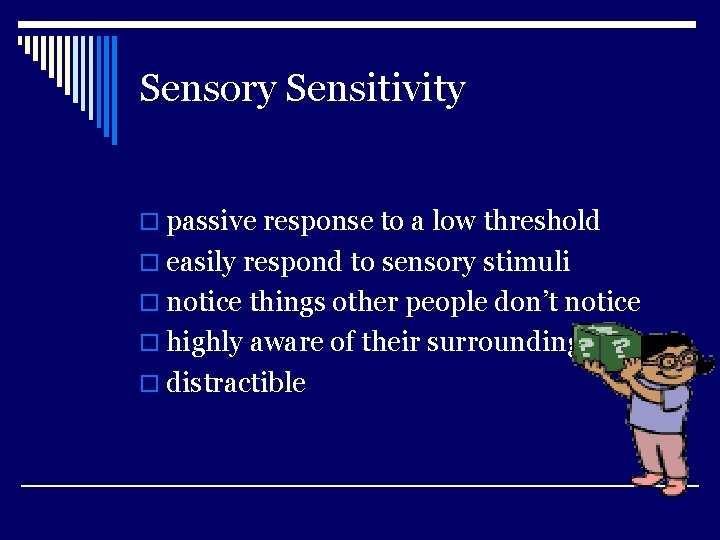 Sensory Sensitivity o passive response to a low threshold o easily respond to sensory