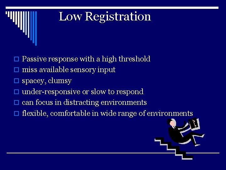 Low Registration o Passive response with a high threshold o miss available sensory input