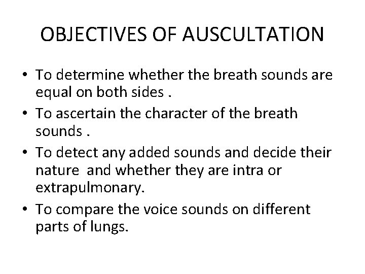 OBJECTIVES OF AUSCULTATION • To determine whether the breath sounds are equal on both