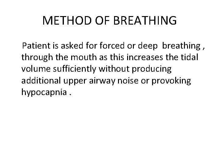METHOD OF BREATHING Patient is asked forced or deep breathing , through the mouth METHOD OF BREATHING Patient is asked forced or deep breathing , through the mouth
