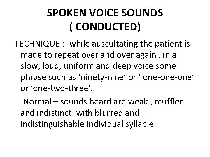 SPOKEN VOICE SOUNDS ( CONDUCTED) TECHNIQUE : - while auscultating the patient is made
