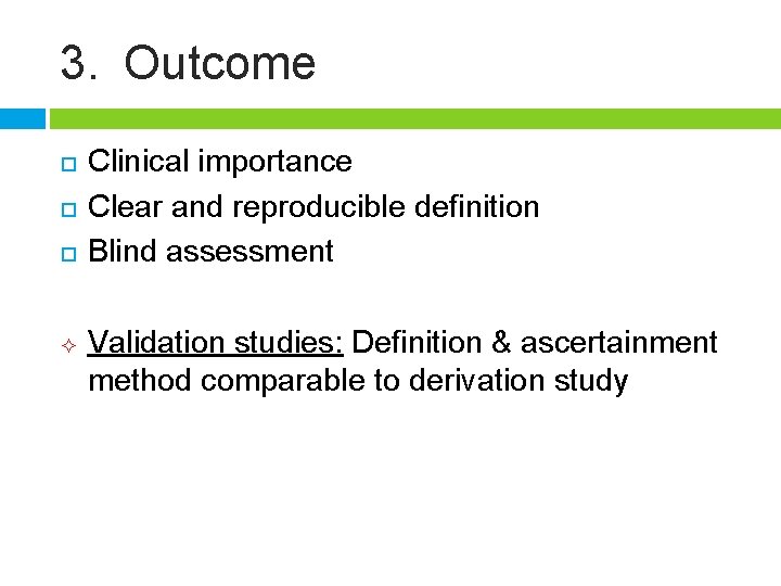 3. Outcome ² Clinical importance Clear and reproducible definition Blind assessment Validation studies: Definition