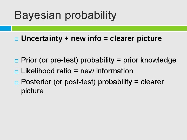 Bayesian probability Uncertainty + new info = clearer picture Prior (or pre-test) probability =