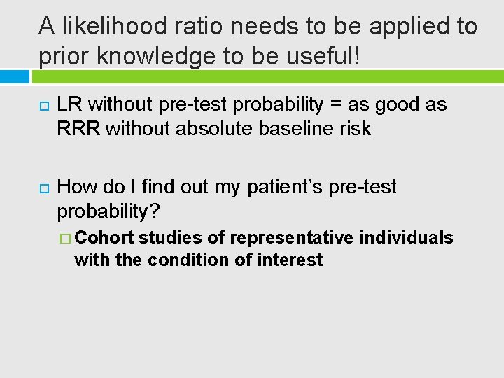 A likelihood ratio needs to be applied to prior knowledge to be useful! LR