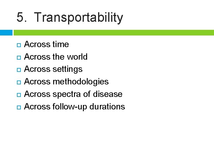 5. Transportability Across time Across the world Across settings Across methodologies Across spectra of