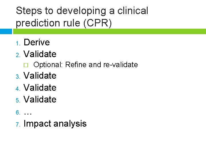 Steps to developing a clinical prediction rule (CPR) 1. 2. Derive Validate � 3.