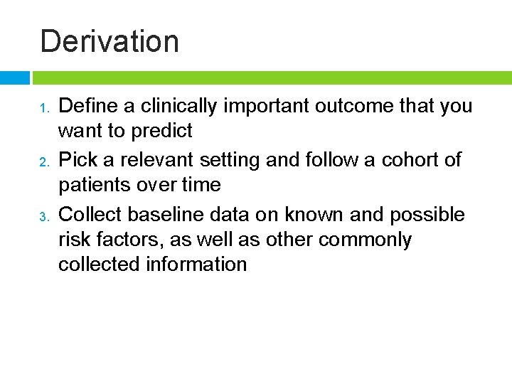 Derivation 1. 2. 3. Define a clinically important outcome that you want to predict