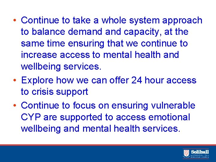  • Continue to take a whole system approach to balance demand capacity, at