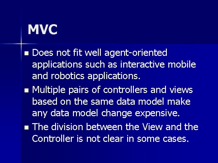 MVC Does not fit well agent-oriented applications such as interactive mobile and robotics applications. MVC Does not fit well agent-oriented applications such as interactive mobile and robotics applications.
