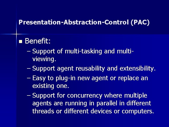 Presentation-Abstraction-Control (PAC) n Benefit: – Support of multi-tasking and multiviewing. – Support agent reusability Presentation-Abstraction-Control (PAC) n Benefit: – Support of multi-tasking and multiviewing. – Support agent reusability