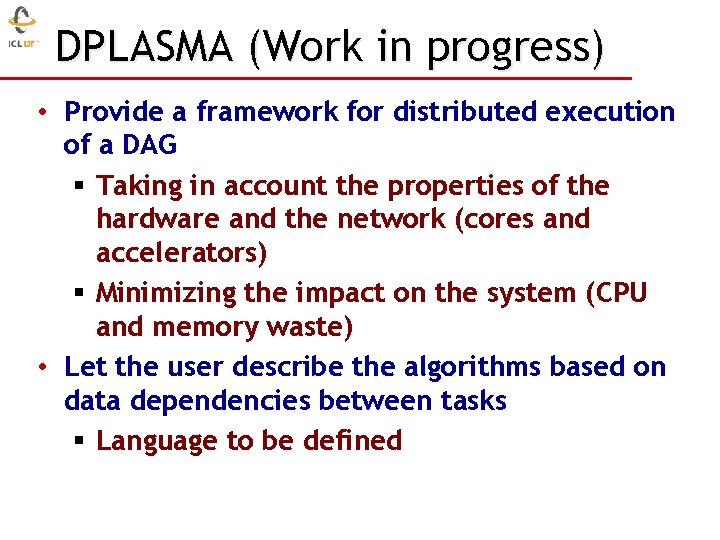 DPLASMA (Work in progress) • Provide a framework for distributed execution of a DAG