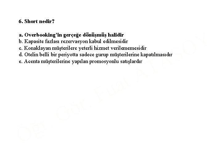 6. Short nedir? a. Overbooking’in gerçeğe dönüşmüş halidir b. Kapasite fazlası rezervasyon kabul edilmesidir