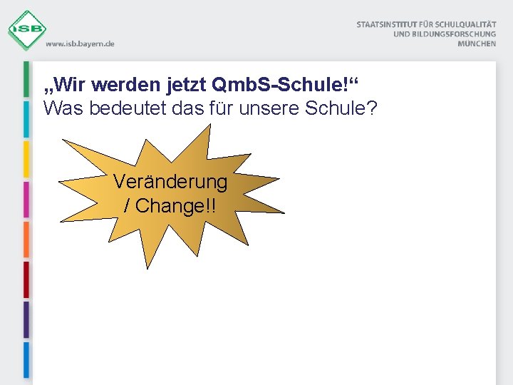 „Wir werden jetzt Qmb. S-Schule!“ Was bedeutet das für unsere Schule? Veränderung / Change!!