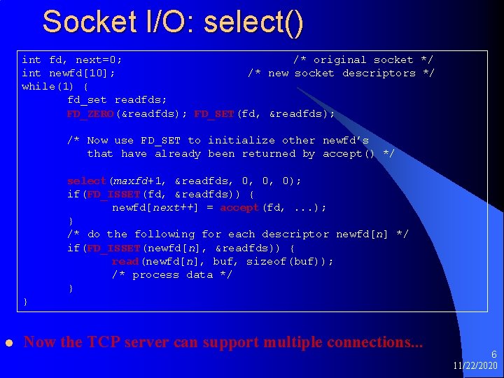 Socket I/O: select() int fd, next=0; /* original socket */ int newfd[10]; /* new