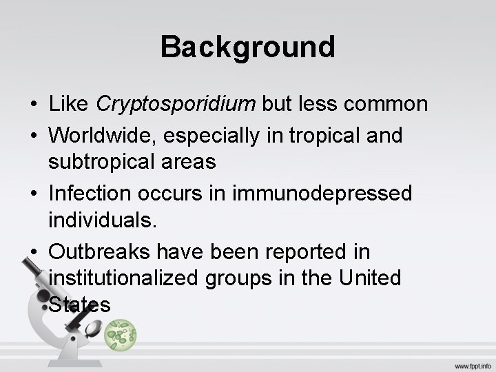 Background • Like Cryptosporidium but less common • Worldwide, especially in tropical and subtropical