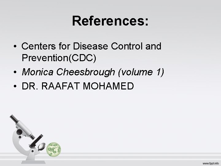 References: • Centers for Disease Control and Prevention(CDC) • Monica Cheesbrough (volume 1) •