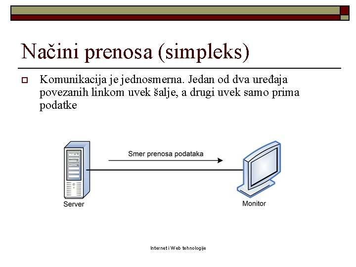 Načini prenosa (simpleks) o Komunikacija je jednosmerna. Jedan od dva uređaja povezanih linkom uvek