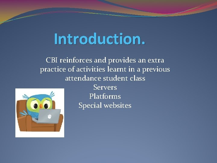 Introduction. CBI reinforces and provides an extra practice of activities learnt in a previous