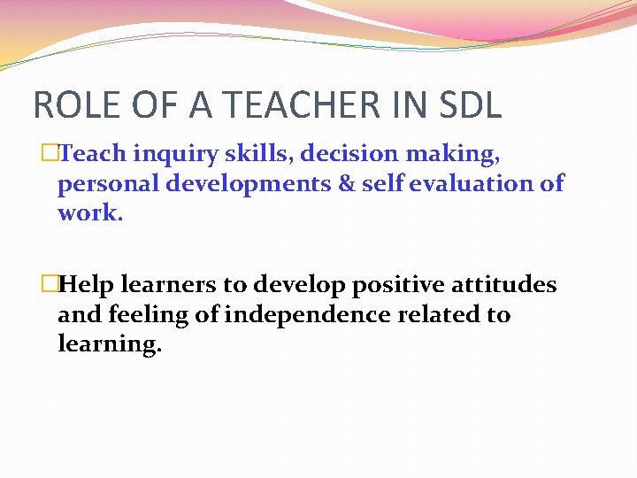 ROLE OF A TEACHER IN SDL �Teach inquiry skills, decision making, personal developments &