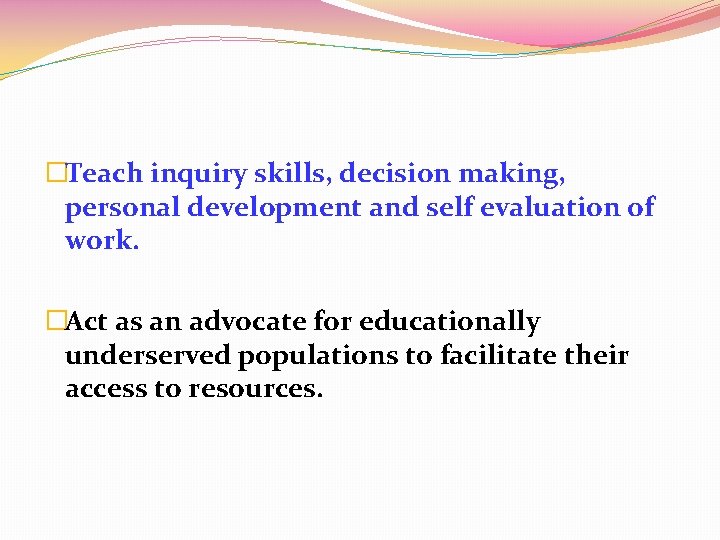 �Teach inquiry skills, decision making, personal development and self evaluation of work. �Act as