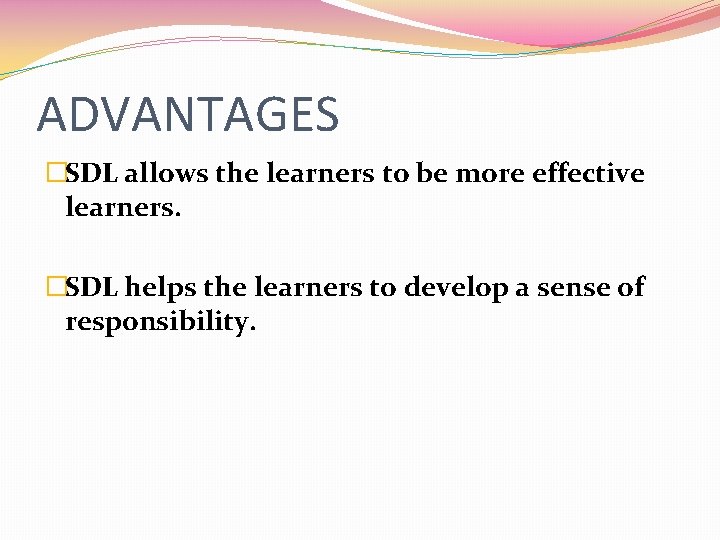 ADVANTAGES �SDL allows the learners to be more effective learners. �SDL helps the learners