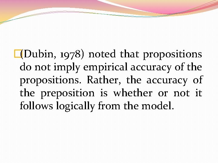 �(Dubin, 1978) noted that propositions do not imply empirical accuracy of the propositions. Rather,