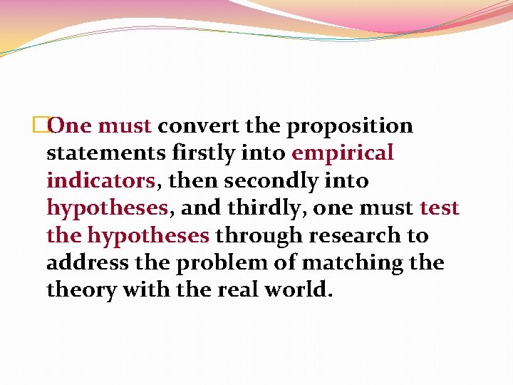 �One must convert the proposition statements firstly into empirical indicators, then secondly into hypotheses,