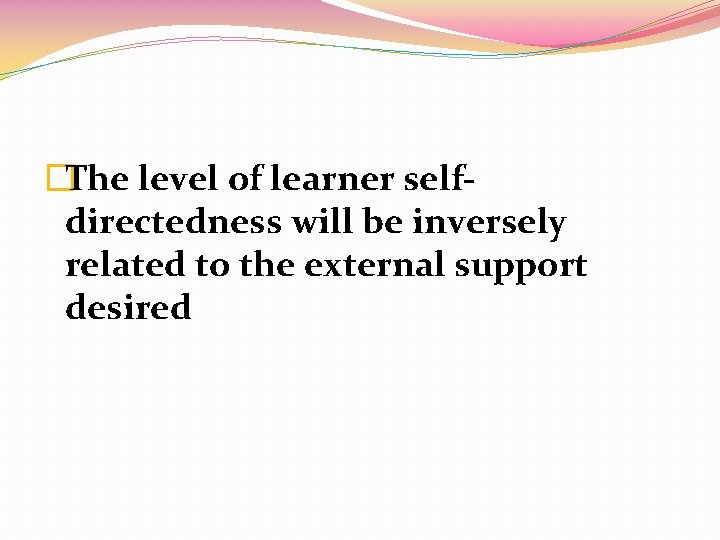 �The level of learner selfdirectedness will be inversely related to the external support desired