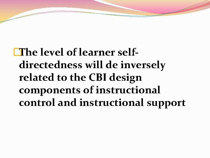 �The level of learner selfdirectedness will de inversely related to the CBI design components