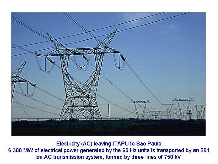 Electricity (AC) leaving ITAPU to Sao Paulo 6 300 MW of electrical power generated