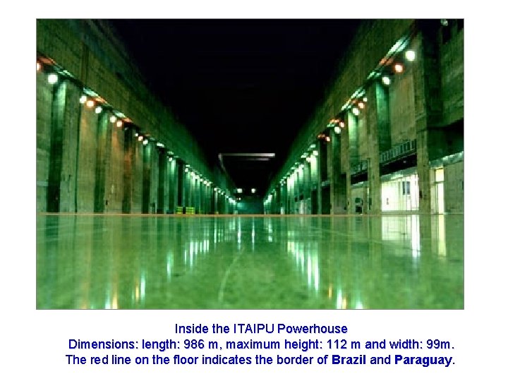 Inside the ITAIPU Powerhouse Dimensions: length: 986 m, maximum height: 112 m and width: