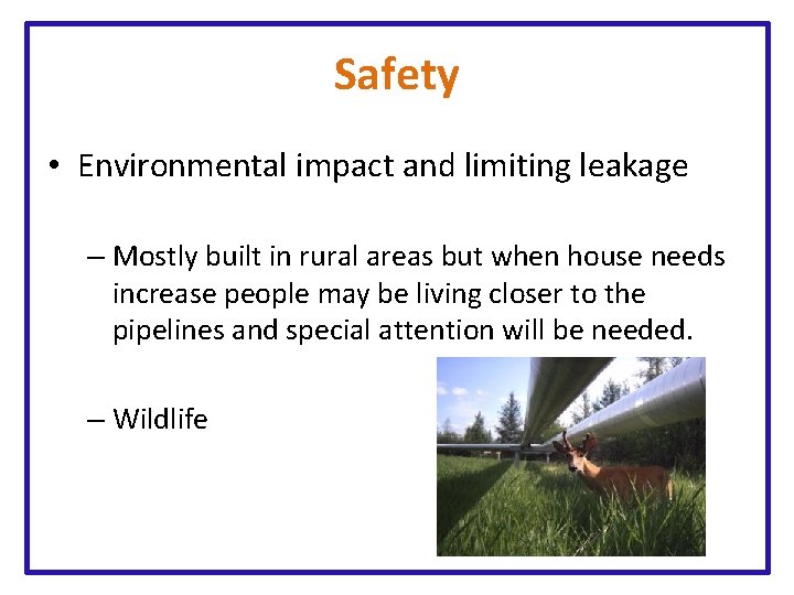 Safety • Environmental impact and limiting leakage – Mostly built in rural areas but