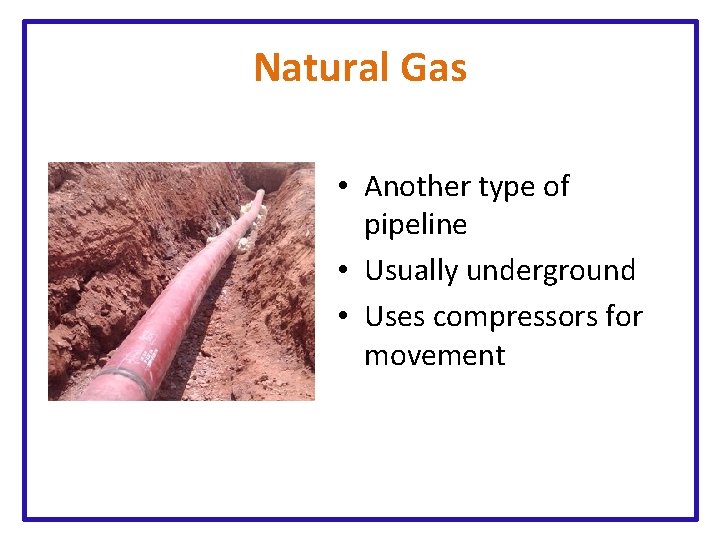 Natural Gas • Another type of pipeline • Usually underground • Uses compressors for