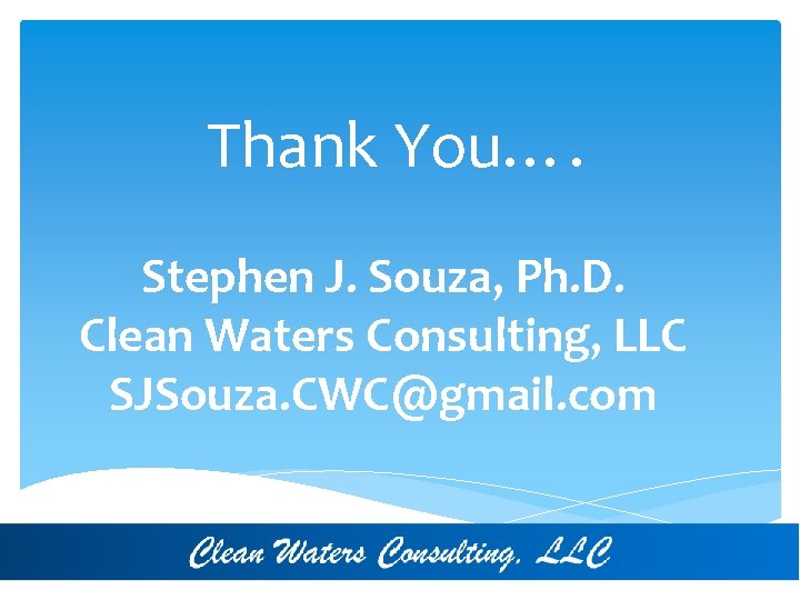 Thank You…. Stephen J. Souza, Ph. D. Clean Waters Consulting, LLC SJSouza. CWC@gmail. com