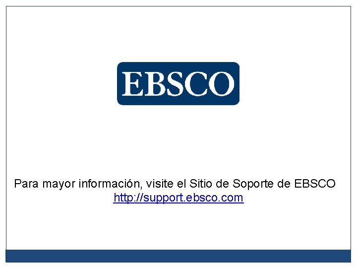 Para mayor información, visite el Sitio de Soporte de EBSCO http: //support. ebsco. com