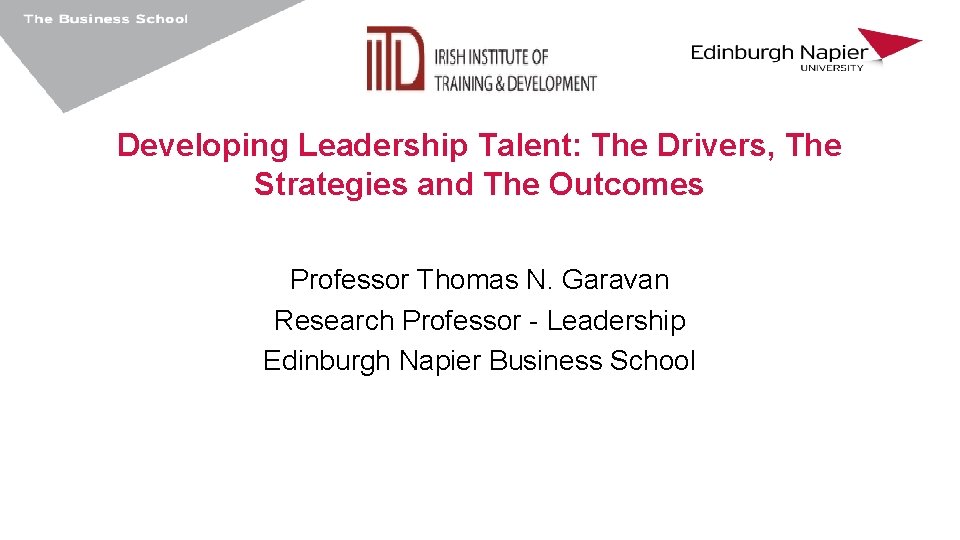 Developing Leadership Talent: The Drivers, The Strategies and The Outcomes Professor Thomas N. Garavan