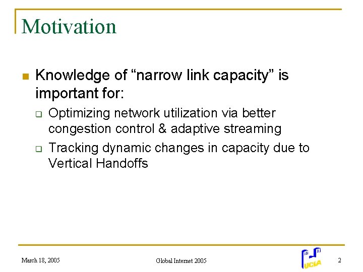 Motivation n Knowledge of “narrow link capacity” is important for: q q Optimizing network